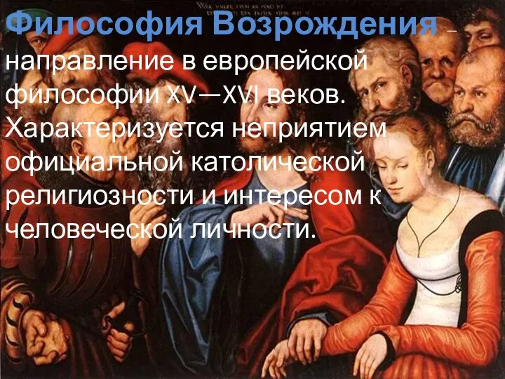 Философия Возрождения — направление в европейской философии XV—XVI веков. Характеризуется неприятием