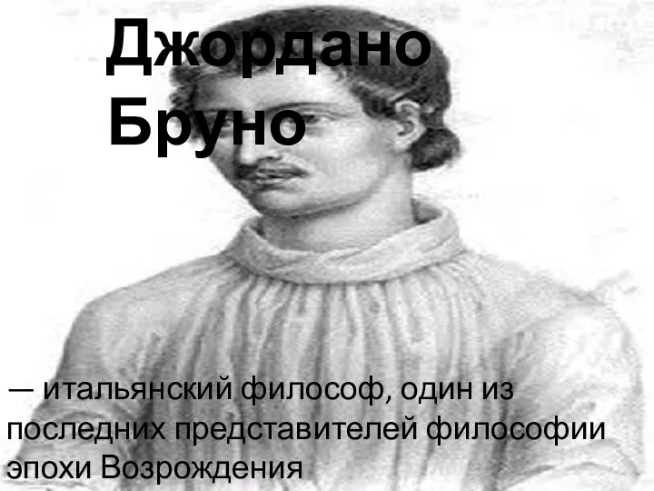 Джордано Бруно — итальянский философ, один из последних представителей философии эпохи Возрождения