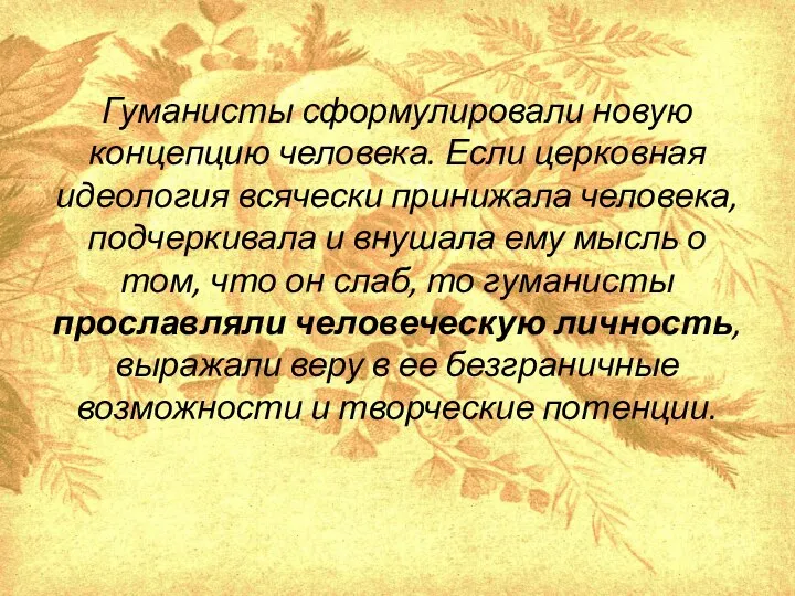 Гуманисты сформулировали новую концепцию человека. Если церковная идеология всячески принижала человека,