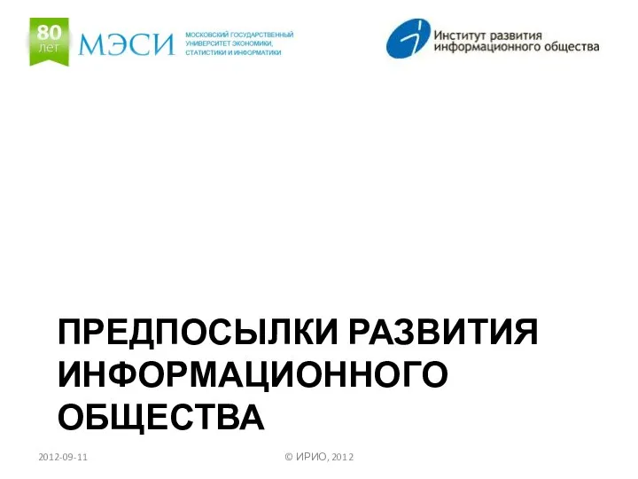 ПРЕДПОСЫЛКИ РАЗВИТИЯ ИНФОРМАЦИОННОГО ОБЩЕСТВА 2012-09-11 © ИРИО, 2012