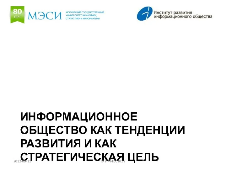 ИНФОРМАЦИОННОЕ ОБЩЕСТВО КАК ТЕНДЕНЦИИ РАЗВИТИЯ И КАК СТРАТЕГИЧЕСКАЯ ЦЕЛЬ 2012-09-11 © ИРИО, 2012