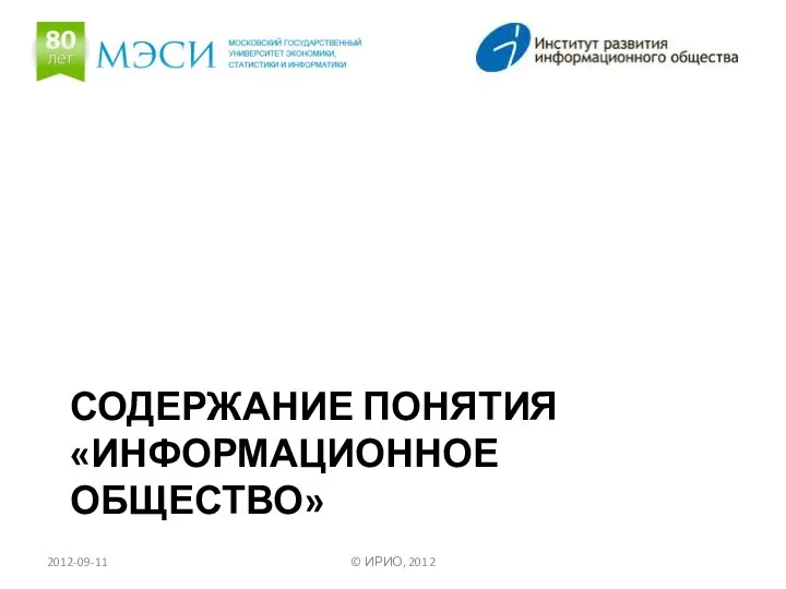 СОДЕРЖАНИЕ ПОНЯТИЯ «ИНФОРМАЦИОННОЕ ОБЩЕСТВО» 2012-09-11 © ИРИО, 2012