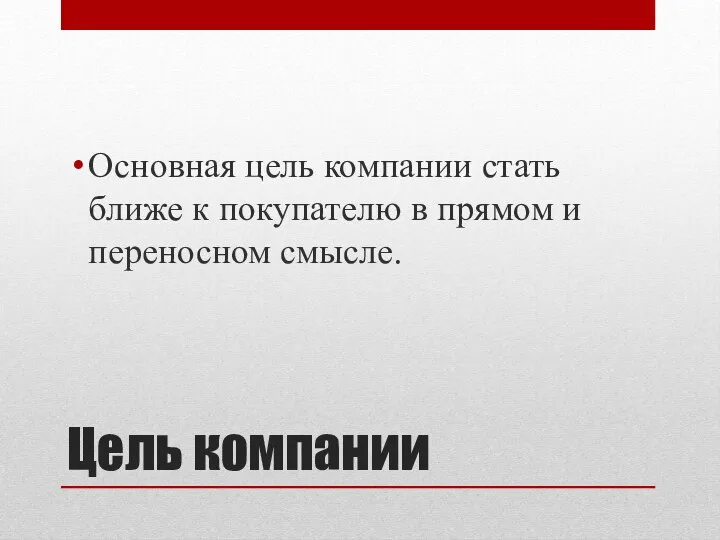 Цель компании Основная цель компании стать ближе к покупателю в прямом и переносном смысле.