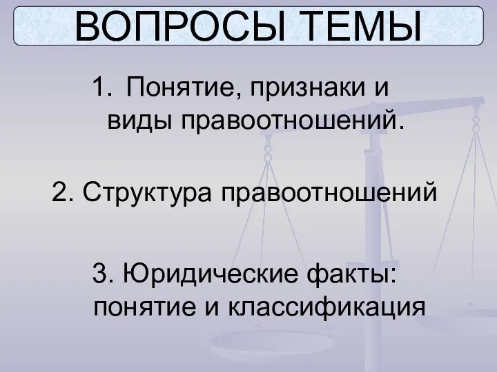 ВОПРОСЫ ТЕМЫ Понятие, признаки и виды правоотношений. 2. Структура правоотношений 3. Юридические факты: понятие и классификация