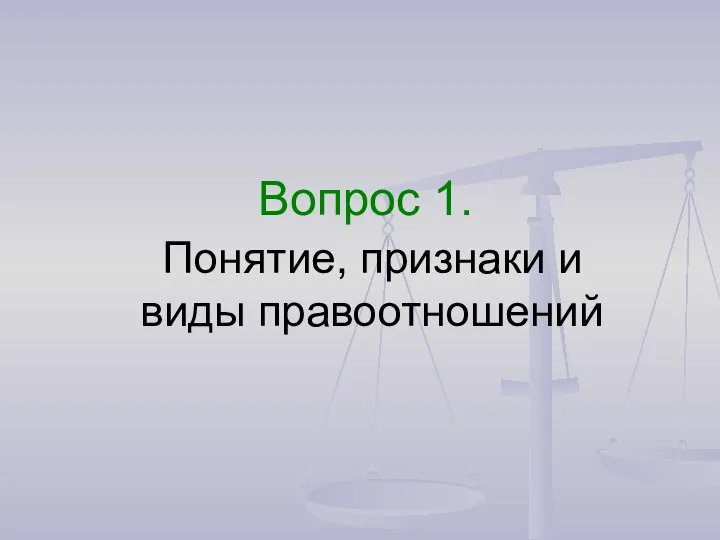 Вопрос 1. Понятие, признаки и виды правоотношений