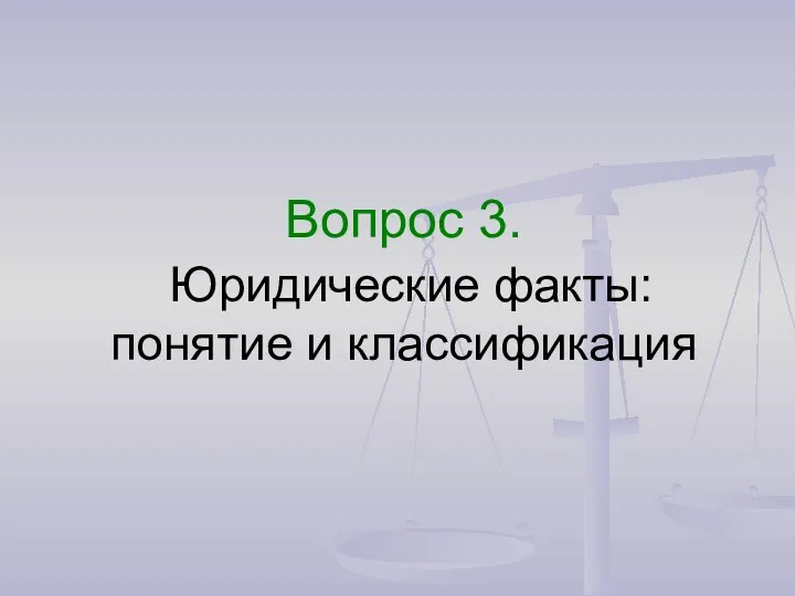 Вопрос 3. Юридические факты: понятие и классификация