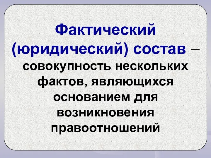 Фактический (юридический) состав – совокупность нескольких фактов, являющихся основанием для возникновения правоотношений