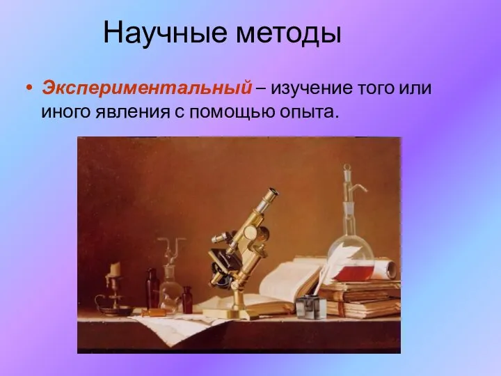 Научные методы Экспериментальный – изучение того или иного явления с помощью опыта.