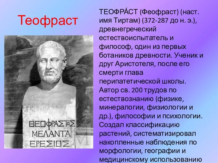 Теофраст ТЕОФРА́СТ (Феофраст) (наст. имя Тиртам) (372-287 до н. э.), древнегреческий