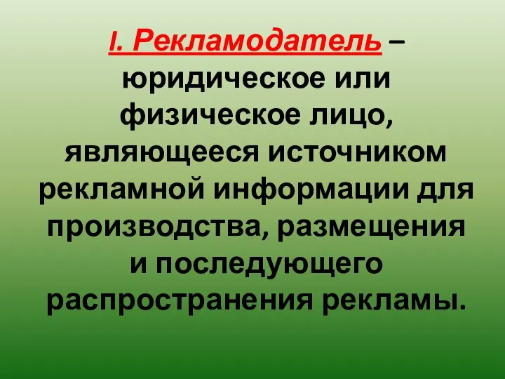 I. Рекламодатель – юридическое или физическое лицо, являющееся источником рекламной информации