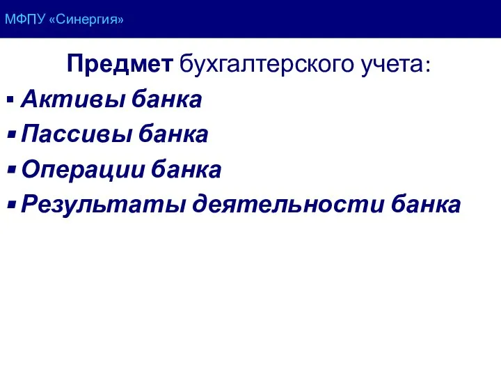 Предмет бухгалтерского учета: Активы банка Пассивы банка Операции банка Результаты деятельности банка МФПУ «Синергия»