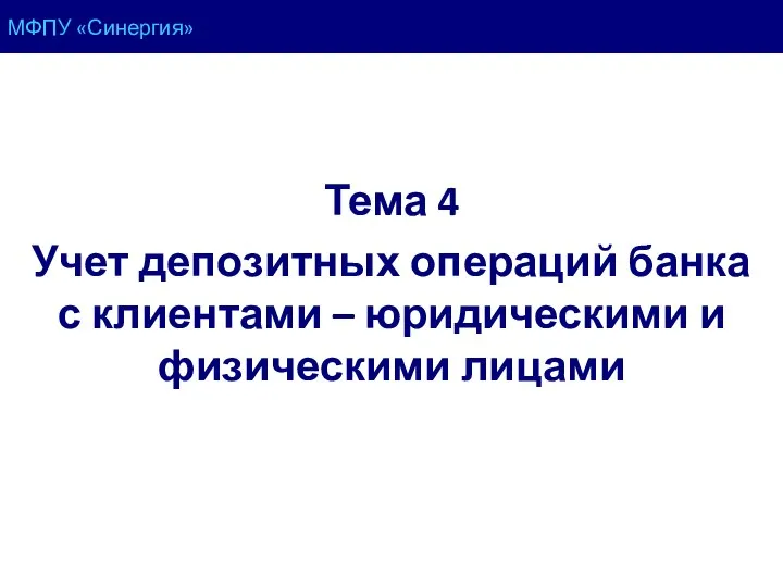 МФПУ «Синергия» Тема 4 Учет депозитных операций банка с клиентами – юридическими и физическими лицами