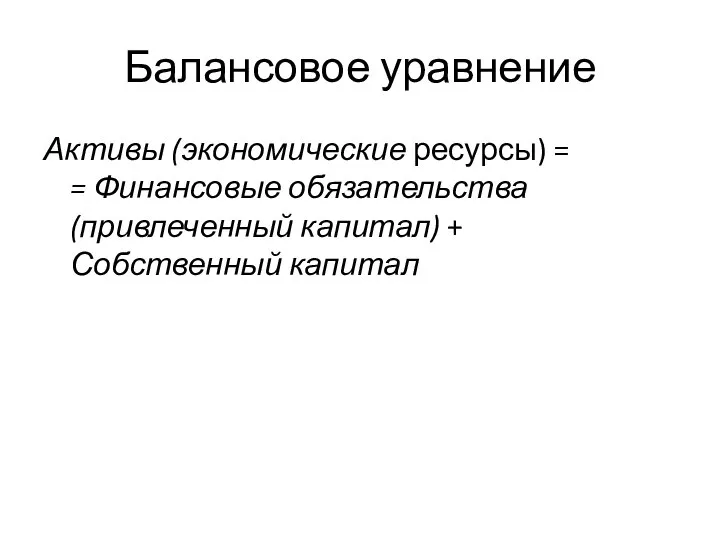 Балансовое уравнение Активы (экономические ресурсы) = = Финансовые обязательства (привлеченный капитал) + Собственный капитал