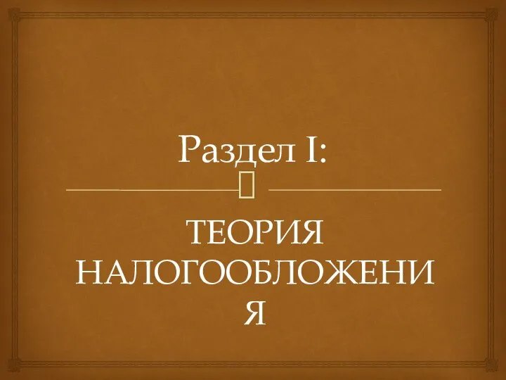 Раздел I: ТЕОРИЯ НАЛОГООБЛОЖЕНИЯ