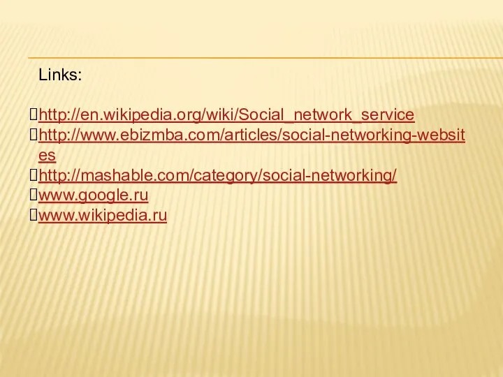 Links: http://en.wikipedia.org/wiki/Social_network_service http://www.ebizmba.com/articles/social-networking-websites http://mashable.com/category/social-networking/ www.google.ru www.wikipedia.ru