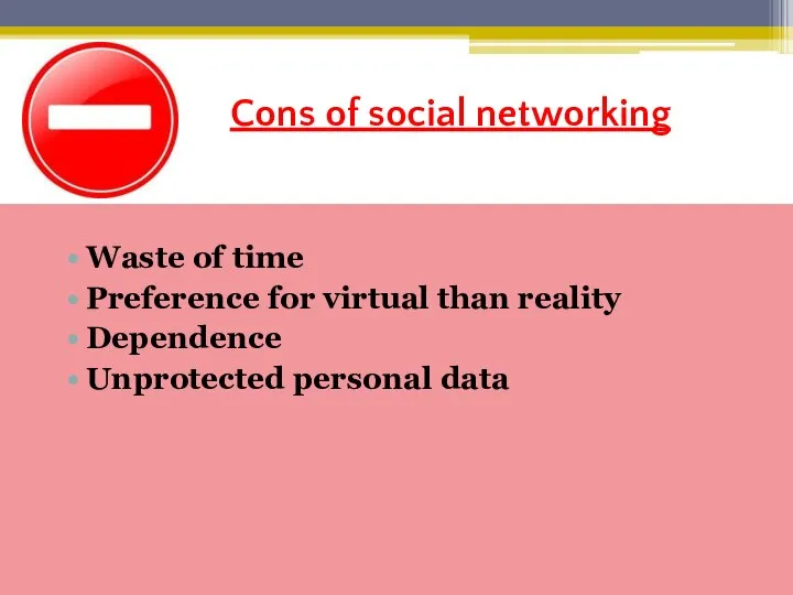 Cons of social networking Waste of time Preference for virtual than reality Dependence Unprotected personal data