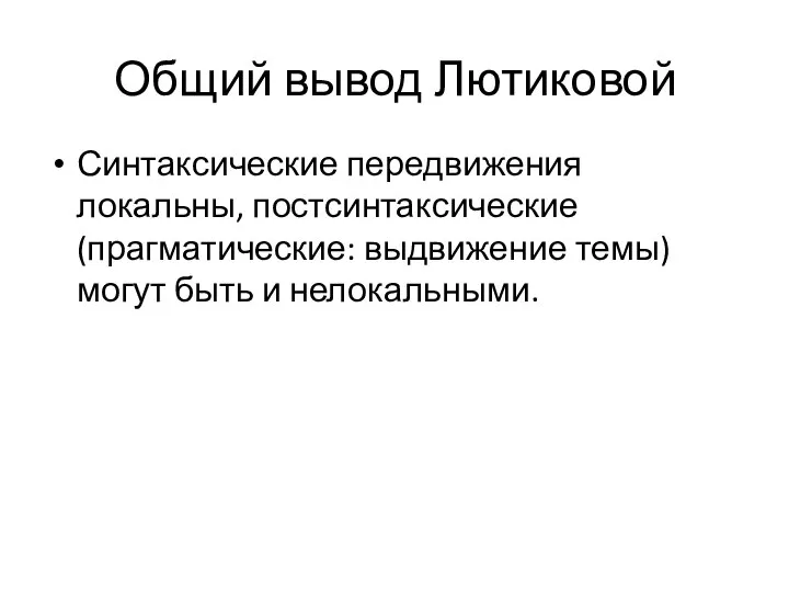 Общий вывод Лютиковой Синтаксические передвижения локальны, постсинтаксические (прагматические: выдвижение темы) могут быть и нелокальными.