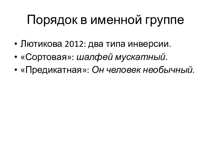 Порядок в именной группе Лютикова 2012: два типа инверсии. «Сортовая»: шалфей мускатный. «Предикатная»: Он человек необычный.