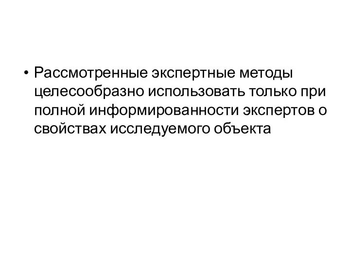 Рассмотренные экспертные методы целесообразно использовать только при полной информированности экспертов о свойствах исследуемого объекта