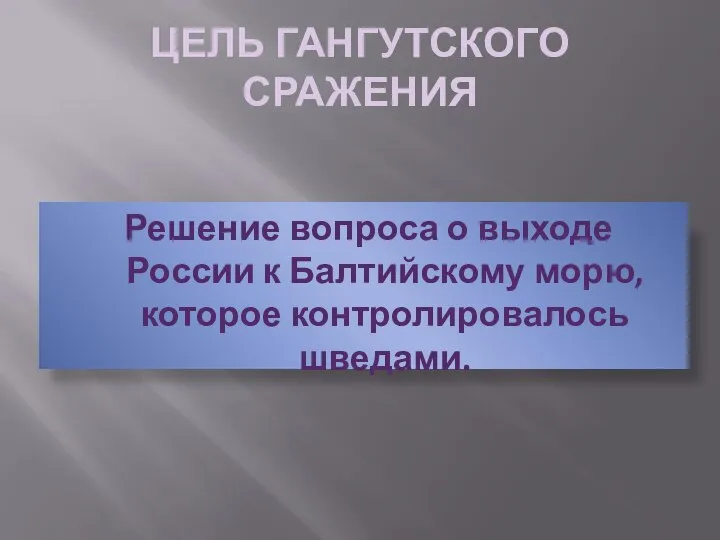 ЦЕЛЬ ГАНГУТСКОГО СРАЖЕНИЯ Решение вопроса о выходе России к Балтийскому морю, которое контролировалось шведами.