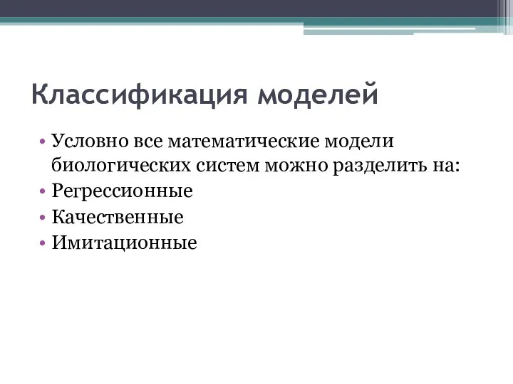 Классификация моделей Условно все математические модели биологических систем можно разделить на: Регрессионные Качественные Имитационные