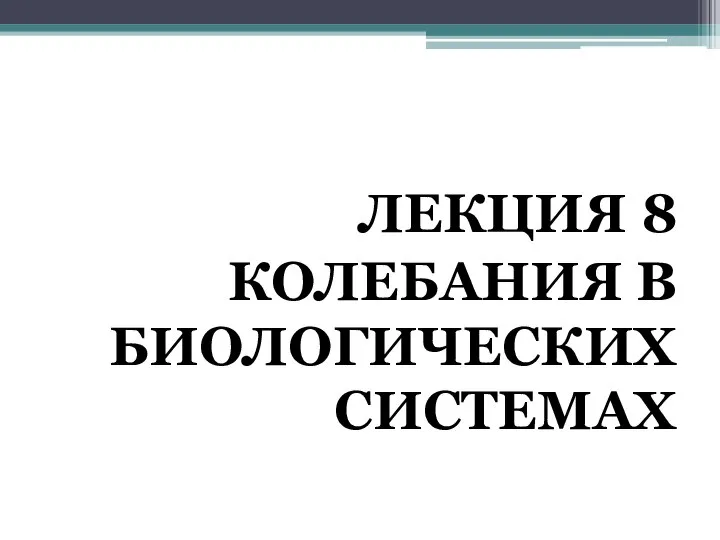 ЛЕКЦИЯ 8 КОЛЕБАНИЯ В БИОЛОГИЧЕСКИХ СИСТЕМАХ