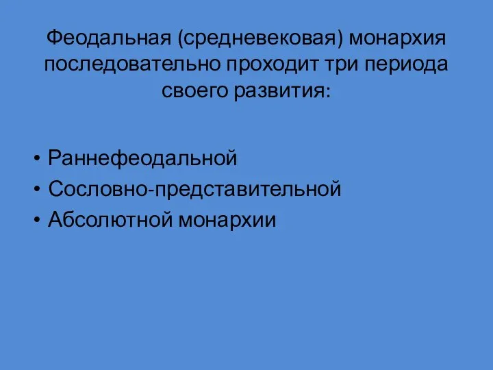 Феодальная (средневековая) монархия последовательно проходит три периода своего развития: Раннефеодальной Сословно-представительной Абсолютной монархии