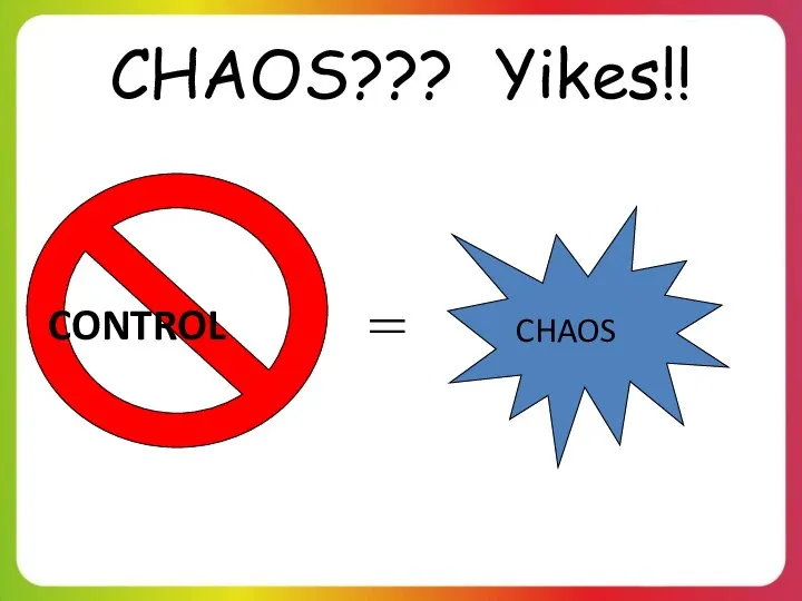 CHAOS??? Yikes!! CHAOS = CONTROL