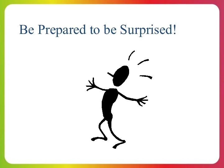 Be Prepared to be Surprised!