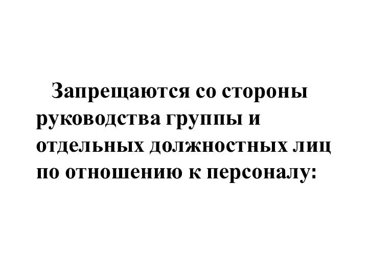 Запрещаются со стороны руководства группы и отдельных должностных лиц по отношению к персоналу: