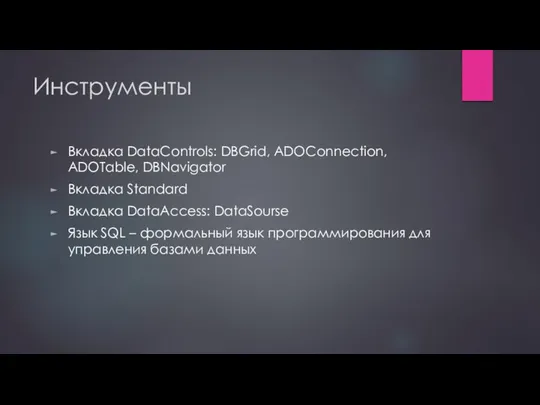 Инструменты Вкладка DataControls: DBGrid, ADOConnection, ADOTable, DBNavigator Вкладка Standard Вкладка DataAccess: