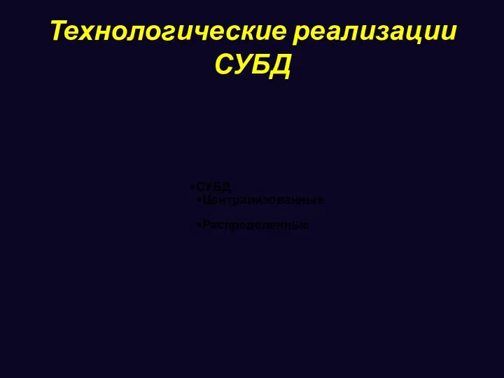 Технологические реализации СУБД СУБД Централизованные Распределенные