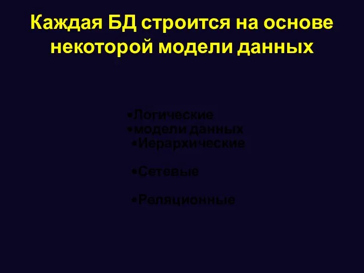 Логические модели данных Иерархические Сетевые Реляционные Каждая БД строится на основе некоторой модели данных