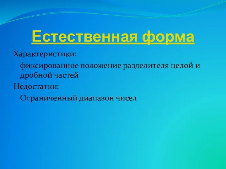 Естественная форма Характеристики: фиксированное положение разделителя целой и дробной частей Недостатки: Ограниченный диапазон чисел