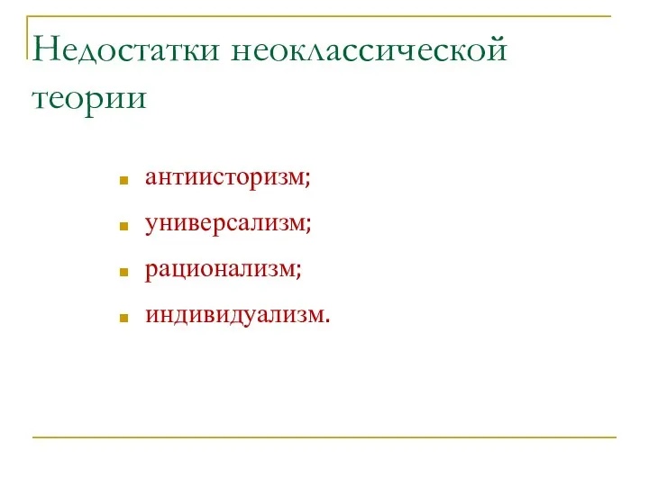 Недостатки неоклассической теории антиисторизм; универсализм; рационализм; индивидуализм.