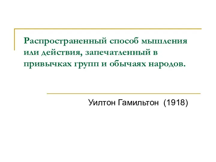 Распространенный способ мышления или действия, запечатленный в привычках групп и обычаях народов. Уилтон Гамильтон (1918)