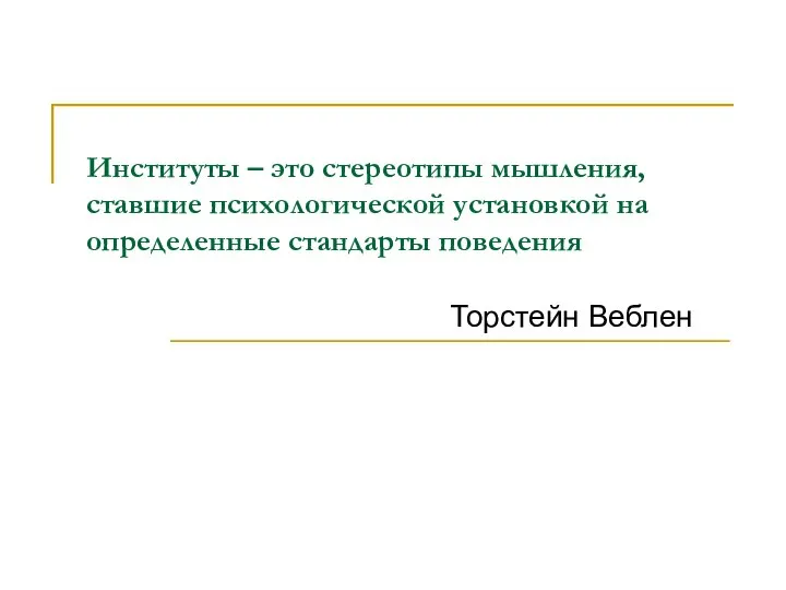 Институты – это стереотипы мышления, ставшие психологической установкой на определенные стандарты поведения Торстейн Веблен