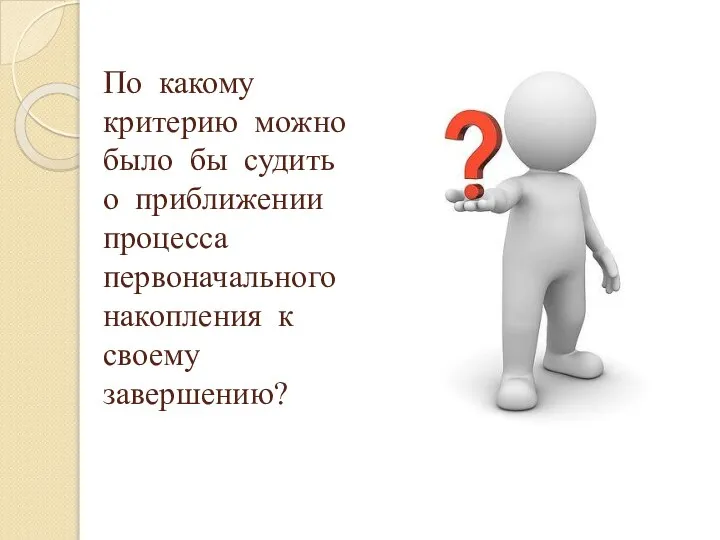 По какому критерию можно было бы судить о приближении процесса первоначального накопления к своему завершению?