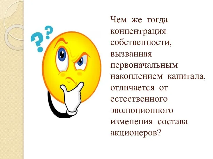 Чем же тогда концентрация собственности,вызванная первоначальным накоплением капитала,отличается от естественного эволюционного изменения состава акционеров?