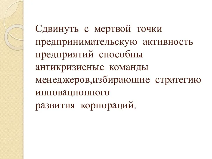 Сдвинуть с мертвой точки предпринимательскую активность предприятий способны антикризисные команды менеджеров,избирающие стратегию инновационного развития корпораций.