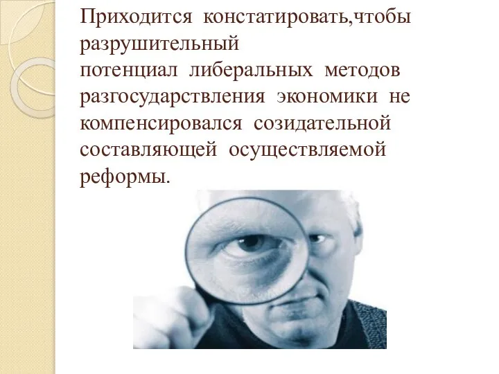 Приходится констатировать,чтобы разрушительный потенциал либеральных методов разгосударствления экономики не компенсировался созидательной составляющей осуществляемой реформы.