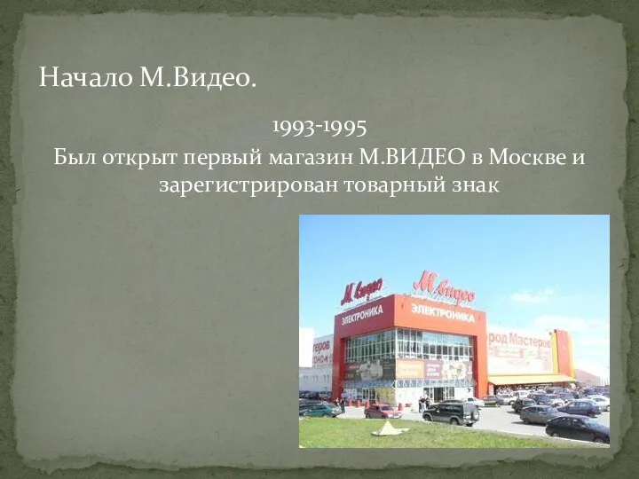 1993-1995 Был открыт первый магазин М.ВИДЕО в Москве и зарегистрирован товарный знак Начало М.Видео.