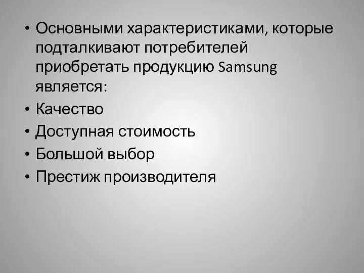 Основными характеристиками, которые подталкивают потребителей приобретать продукцию Samsung является: Качество Доступная стоимость Большой выбор Престиж производителя