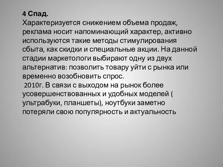 4 Спад. Характеризуется снижением объема продаж, реклама носит напоминающий характер, активно