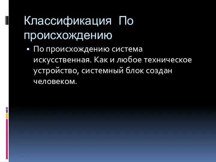 Классификация По происхождению По происхождению система искусственная. Как и любое техническое устройство, системный блок создан человеком.