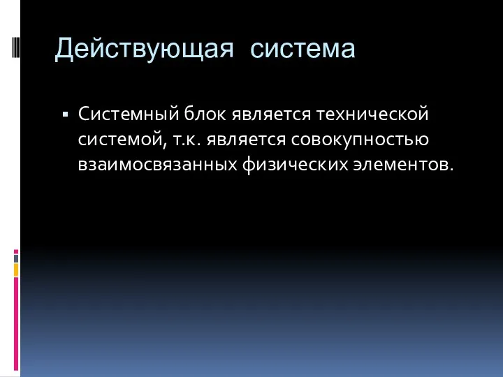 Действующая система Системный блок является технической системой, т.к. является совокупностью взаимосвязанных физических элементов.