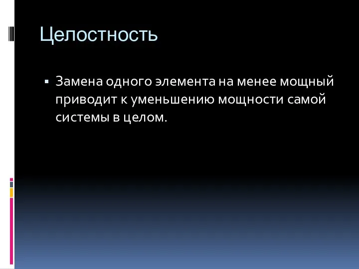 Целостность Замена одного элемента на менее мощный приводит к уменьшению мощности самой системы в целом.