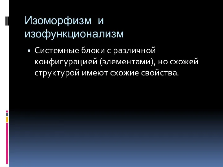 Изоморфизм и изофункционализм Системные блоки с различной конфигурацией (элементами), но схожей структурой имеют схожие свойства.