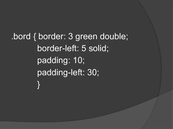 .bord { border: 3 green double; border-left: 5 solid; padding: 10; padding-left: 30; }