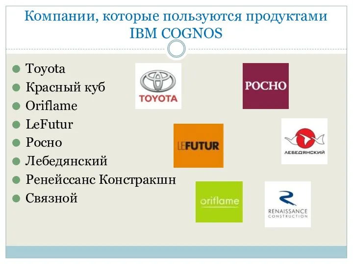 Компании, которые пользуются продуктами IBM COGNOS Toyota Красный куб Oriflame LeFutur Росно Лебедянский Ренейссанс Констракшн Связной